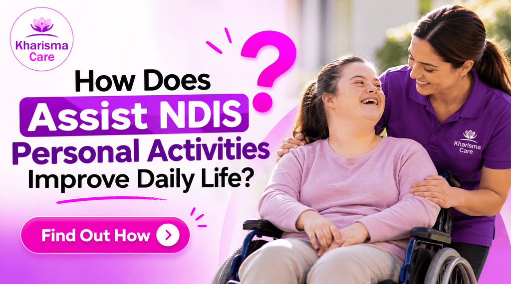 A professional Kharisma Care graphic featuring a support worker assisting an NDIS participant in a wheelchair. The image asks, “How Does Assist NDIS Personal Activities Improve Daily Life?” and highlights how personalised support with everyday activities can help NDIS participants build confidence, maintain independence and enjoy a better quality of daily life. A “Find Out How” CTA encourages readers to learn more.
